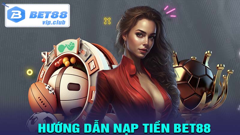 Hướng dẫn nạp tiền Bet88 với các phương thức an toàn