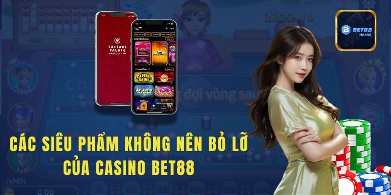 Các siêu phẩm không nên bỏ lỡ của Casino Bet88