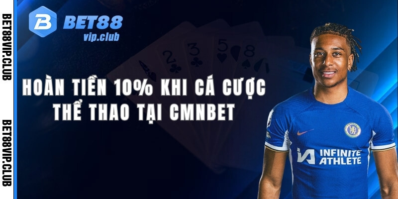 Hoàn tiền 10% khi tham gia cá cược thể thao tại CMNBET